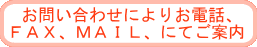 お問い合わせによりお電話、FAX、MAILにてご案内